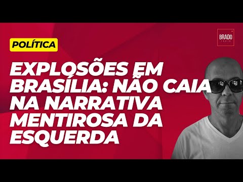 EXPLOSÕES EM BRASÍLIA: NÃO CAIA NA NARRATIVA MENTIROSA DA ESQUERDA