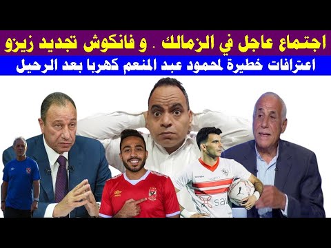 اجتماع عاجل في الزمالك   و فانكوش تجديد زيزو و اعترافات خطيرة لمحمود عبد المنعم كهربا بعد الرحيل