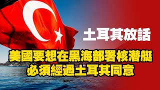 土耳其放話：美國要想在黑海部署核潜艇，必須經過土耳其同意。2025.08.03NO2857