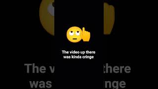 The video above was cringe 😭
