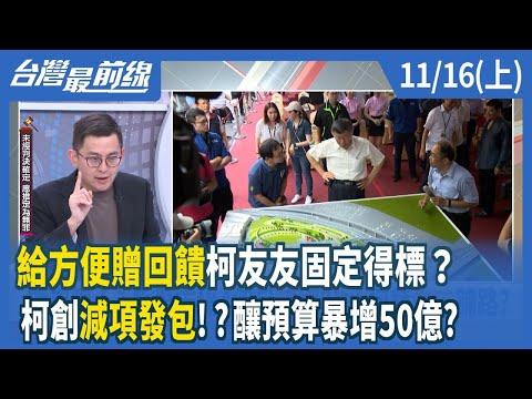 "給方便贈回饋"柯友友固定得標？ 柯創"減項發包"！？釀預算暴增50億？【台灣最前線】2024.11.16(上)