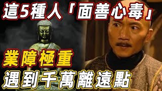 這5種人「面善心毒」，身上的業障比邪魔還要多，你離得越遠越好！ | 佛說