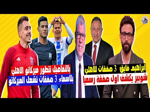 ابراهيم فايق " 3 صفقات للاهلي " شوبير يعلن اولي صفقات الاهلي الرسمية وضربة موجعة اصابة وسام ابوعلي "