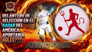 💣ATENCIÓN!!!💥DELANTERO DE SELECCIÓN EN EL RADAR DE AMÉRICA🔥APORTARÍA GOLES❓🤔