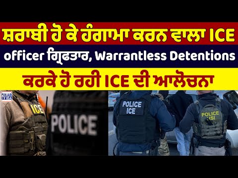 ਸ਼ਰਾਬੀ ਹੋ ਕੇ ਹੰਗਾਮਾ ਕਰਨ ਵਾਲਾ ICE officer ਗ੍ਰਿਫਤਾਰ, Warrantless Detentions ਕਰਕੇ ਹੋ ਰਹੀ ICE ਦੀ ਆਲੋਚਨਾ