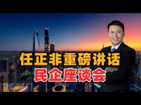 任正非重磅讲话！民企座谈会热议