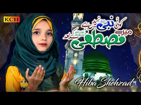 New Naat 2025 || Koi Nabi Nai Mere Mustafa K Baad || Hiba Shehzad || Beautiful Naat Sharif