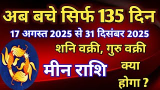 मीन राशि - 2025 के शेष 135 दिनों की बड़ी भविष्यवाणी/ 17 अगस्त 2025 से 31 दिसंबर 2025
