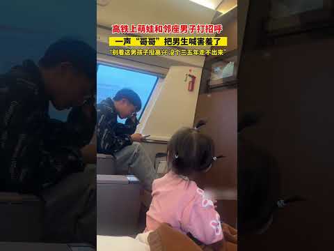 高铁上萌娃和邻座帅哥打招呼，一声“哥哥”让男生害羞地笑了，网友：“这一声太萌，没个三五年走不出来”…#治愈 #萌娃 #搞笑 #可爱