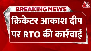 Breaking News: क्रिकेटर आकाश दीप पर RTO की कार्रवाई, बिना रजिस्ट्रेशन के फॉर्च्यूनर चलाना पड़ा भारी