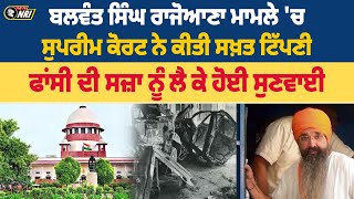 ਬਲਵੰਤ ਸਿੰਘ ਰਾਜੋਆਣਾ ਮਾਮਲੇ 'ਚ ਸੁਪਰੀਮ ਕੋਰਟ ਨੇ ਕੀਤੀ ਸਖ਼ਤ ਟਿੱਪਣੀ , ਫਾਂਸੀ ਦੀ ਸਜ਼ਾ ਨੂੰ ਲੈ ਕੇ ਹੋਈ ਸੁਣਵਾਈ