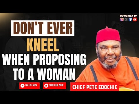 Chief Pete Edochie "DON'T EVER KNEEL WHEN PROPOSING TO A WOMAN"