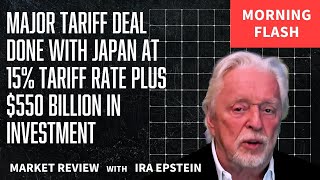 Morning Flash: Japan Tariff Deal: 15% Rate & $550B Investment; Ira Epstein's Video for 7-23-2025