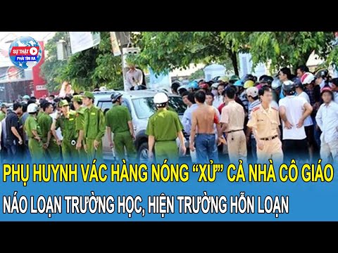 Náo loạn trường học: Phụ huynh vác hàng nóng đòi “xử” cả nhà cô giáo, hiện trường hỗn loạn