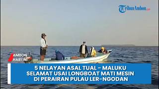 5 Nelayan Asal Tual - Maluku Selamat Usai Longboat Mati Mesin di Perairan Pulau Ler Ngodan