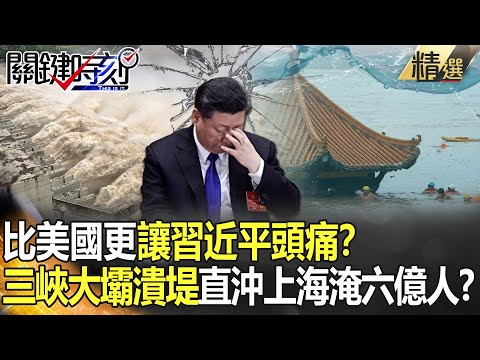 【精選】比美國更讓習近平頭痛？ 三峽大壩潰堤「直沖上海淹六億人」！？【關鍵時刻】-劉寶傑 黃世聰 李正皓 吳子嘉