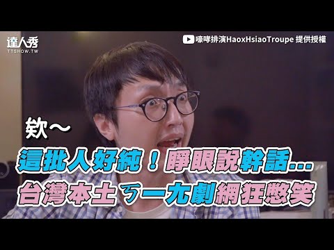 【這批人好純！睜眼說幹話… 台灣本土ㄎ一尢劇網狂憋笑】｜嚎哮排演HaoxHsiaoTroupe