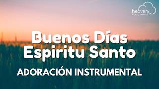 Buenos Días Espíritu Santo / Música Cristiana Instrumental Para Un Día Bendecido