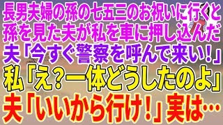 【スカッとする話】長男夫婦の孫の七五三のお祝いに行くと孫を見た夫が私を車に押し込んだ。夫「今すぐ警察を呼んで来い！」私「え？一体どうしたのよ」夫「いいから行け！