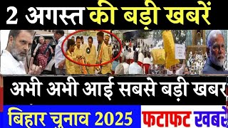 आज 2 अगस्त के सभी मुख्य समाचार। बिहार चुनाव, Rahul Gandhi News