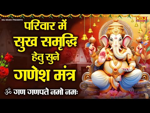 परिवार में सुख समृद्धि हेतु सुने गणेश मंत्र | ॐ गण गणपते नमो नमः | Shree Ganesh Mantra 108 Times