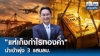 "แห่เก็งกำไรทองคำ" นำเข้าพุ่ง 3 แสนลบ. | ย่อโลกเศรษฐกิจ 19 พ.ค. 69