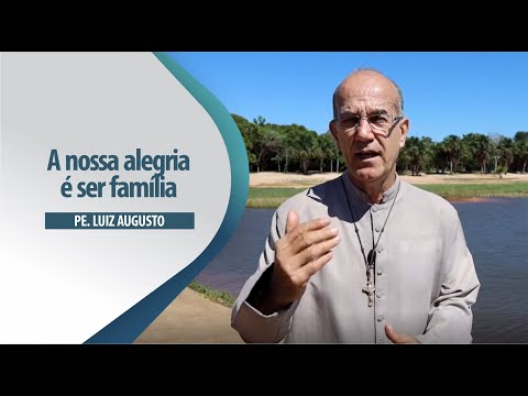 Padre Luiz Augusto: A nossa alegria é ser família