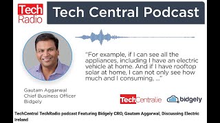 TechCentral TechRadio podcast Featuring Bidgely CRO, Gautam Aggarwal, Discussing Electric Ireland