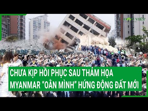Chưa kịp hồi phục sau thảm họa, Myanmar lại “oằn mình” hứng thêm động đất mới