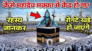 कैसे भगवान शिव मक्का में 'कैद' हो गए? रहस्य जानकर चौंक जाओगे || Mahadev Chamatkar 