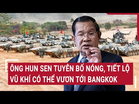 Ông Hun Sen tuyên bố nóng, tiết lộ vũ khí có thể vươn tới Bangkok | Vấn đề hôm nay