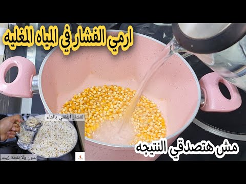 جارتي السوريه قالتلي ارمي الفشار في المياه المغليه ومش هتصدقي النتيجه هتنسي اي فشار جربتيه قبل كده