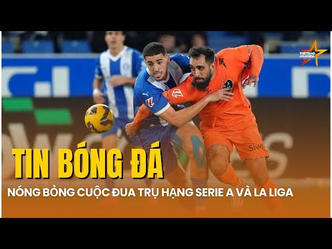 TIN BÓNG ĐÁ ngày 28/1: Nóng bỏng cuộc đua giành vé trụ hạng tại La Liga và Serie A