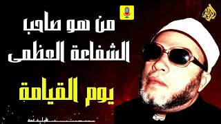 من هو صاحب الشفاعة العظمى يوم القيامة؟ || الشيخ عبد الحميد كشك