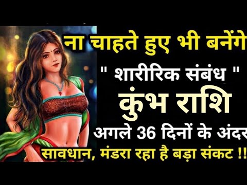 कुंभ राशि वालों ना चाहते हुए भी बनेंगे शारीरिक संबंध, अगले 36 दिनों के अंदर सावधान,मंडरा रहा है संकट