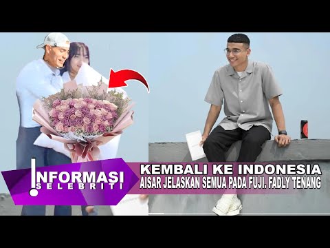 Saling Memaafkan Aisar Jelaskan Semuanya Pada Fuji, Balik Ke indonesia