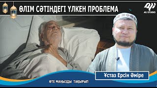 Өлім сәтіндегі үлкен екі проблема / Ұстаз Ерсін Әміре