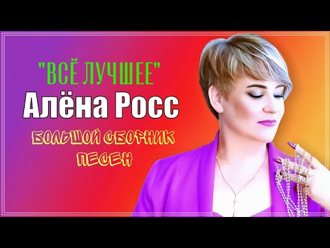 АЛЁНА РОСС 💥 ВСЁ ЛУЧШЕЕ 💥 БОЛЬШОЙ СБОРНИК ПЕСЕН