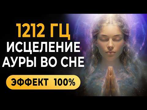 1212 Гц Исцеление Ауры во Сне — Лечебная Музыка Которая Очищает Ауру и Перезапускает Тебя Во Сне 🔮