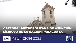 Catedral Metropolitana de Asunción: símbolo de la nación paraguaya