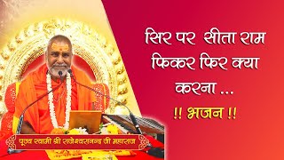 सिर सीता राम फिकर फिर क्या करना, बनेगे बिगड़े काम फिकर फिर क्या करना | भजन | #rajeshwaranandjimaharaj