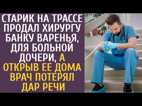 Старик на трассе продал хирургу банку варенья, для больной дочери, а открыв ее дома, врач похолодел