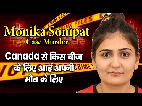 Monika Sonipat Case Murder की पूरी कहानी :- Canada से किस चीज के लिए आई अपनी मौत के लिए ?