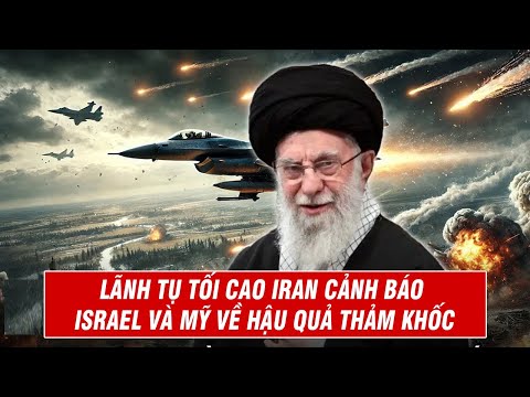 Lãnh Tụ Tối Cao Iran Cảnh Báo Israel Và Mỹ Về Hậu Quả Thảm Khốc