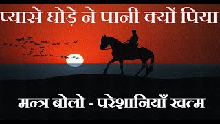 हा परेशानियाँ बहुत हैं, वो बहुत प्यासा था पर पानी नही पी रहा.. motivational story