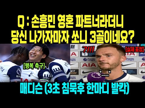 Q : 손흥민 영혼 파트너라더니  당신 나가자마자 쏘니 3골이네요? 매디슨 (3초 침묵후 한마디 발칵)