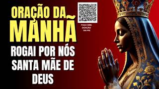 ORAÇÃO DA MANHÃ = ROGAI POR NÓS SANTA MÃE DE DEUS
