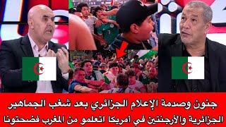 صدمة وجنون الإعلام الجزائري بعد شغب الجماهير الجزائرية والأرجنتين في أمريكا اتعلمو من المغرب فضحتونا