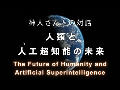 《神人さんとの対話》人類と人工超知能の未来　The Future of Humanity and Artificial Intelligence: Dialogue with KAMIHITO-san