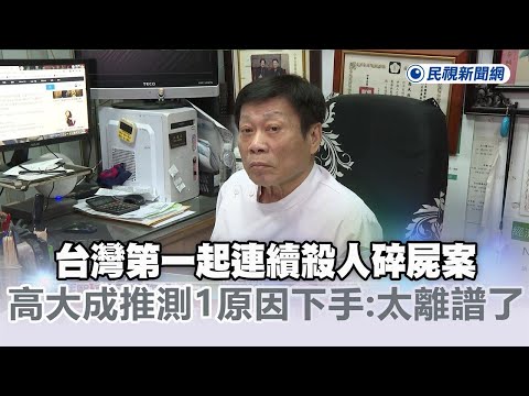 快新聞／高大成稱台灣第一起連續殺人碎屍案　推測「1原因」痛下殺手：太離譜了！－民視新聞